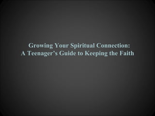 Growing Your Spiritual Connection:
A Teenager’s Guide to Keeping the Faith
 