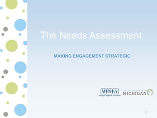 The Needs Assessment
  MAKING ENGAGEMENT STRATEGIC




                                17
 