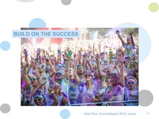 BUILD ON THE SUCCESS




                       Color Run, Grand Rapids 2012, mLive   36
 