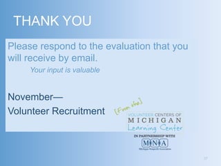THANK YOU
Please respond to the evaluation that you
will receive by email.
     Your input is valuable


November—
Volunteer Recruitment



                                            37
 