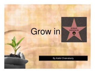 Grow in

     By Kallol Chakrabarty
 