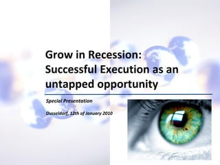 Grow in Recession:
                            Successful Execution as an
                            untapped opportunity
                             Special Presentation

                             Dusseldorf, 12th of January 2010




© 2009 Jorge Serrano González-Barosa
 