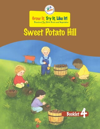 Grow It, Try It, Like It!
   Preschool Fun With Fruits and Vegetables




Sweet Potato Hill




                                        Booklet   4
 