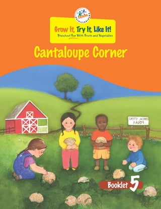 Grow It, Try It, Like It!
    Preschool Fun With Fruits and Vegetables




Cantaloupe Corner




                                        Booklet   5
 