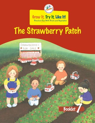 Grow It, Try It, Like It!
      Preschool Fun With Fruits and Vegetables




The Strawberry Patch




                                          Booklet   7
 
