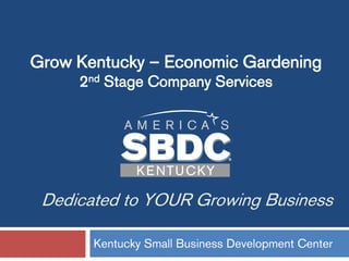 Dedicated to YOUR Growing Business
Kentucky Small Business Development Center
Grow Kentucky – Economic Gardening
2nd Stage Company Services
 