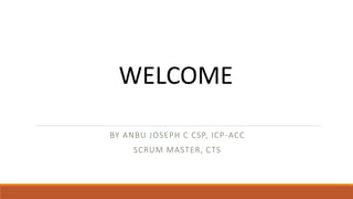 WELCOME
BY ANBU JOSEPH C CSP, ICP-ACC
SCRUM MASTER, CTS
 