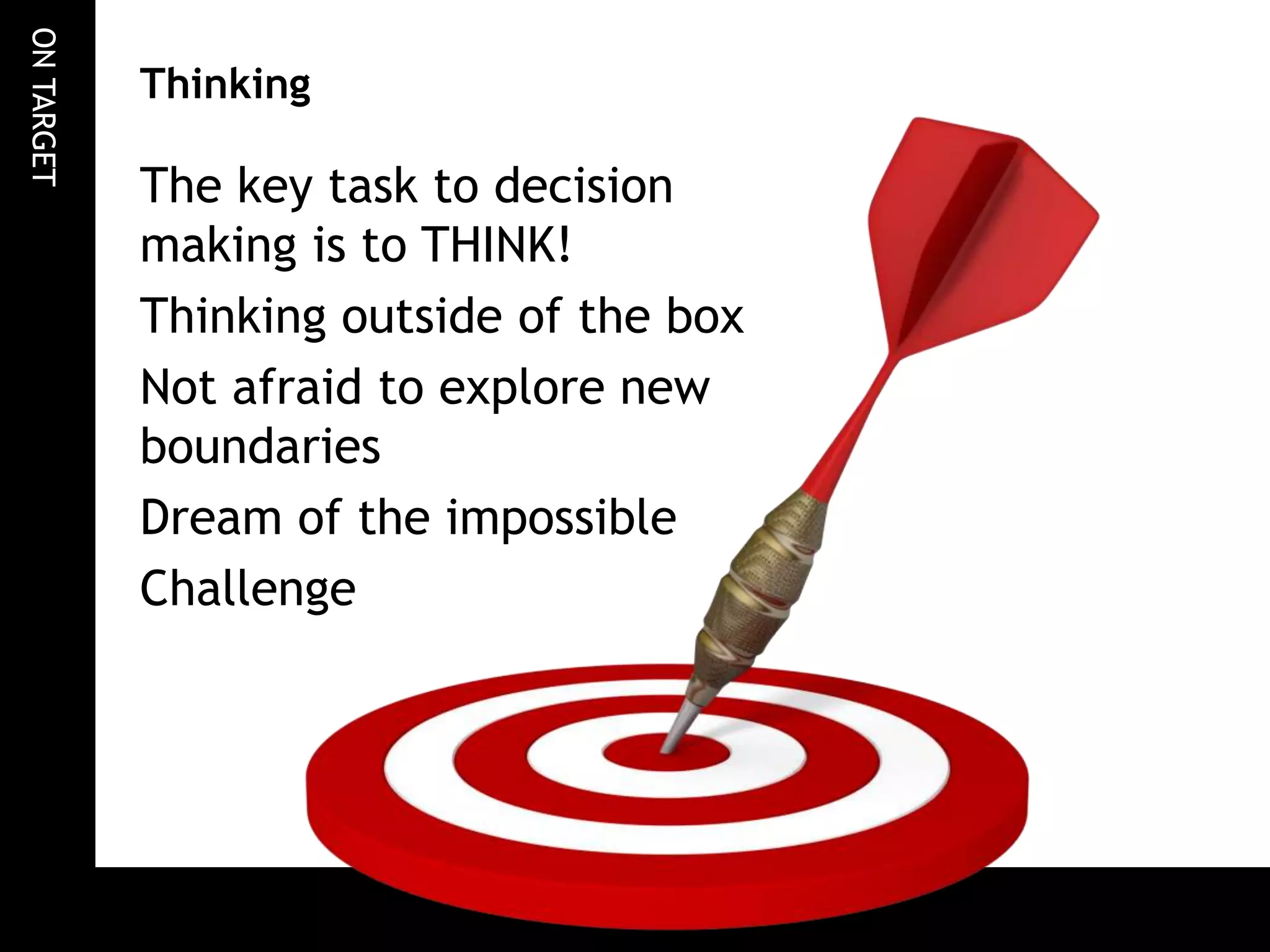 ONTARGET
Thinking
The key task to decision
making is to THINK!
Thinking outside of the box
Not afraid to explore new
boundaries
Dream of the impossible
Challenge
 