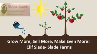 Grow More, Sell More, Make Even More!
Clif Slade- Slade Farms
 