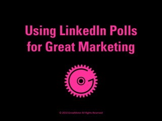 Using LinkedIn Polls
for Great Marketing
© 2010 GrowMotor All Rights Reserved
 