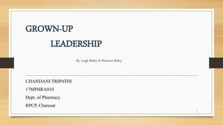 GROWN-UP
LEADERSHIP
By: Leigh Bailey & Maureen Bailey
CHANDANI TRIPATHI
17MPHRA010
Dept. of Pharmacy
RPCP, Charusat
1
 