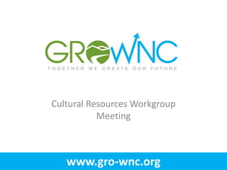 Cultural Resources Workgroup
           Meeting



   www.gro-wnc.org
 