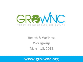 www.gro-wnc.org
Health & Wellness
Workgroup
March 13, 2012
 