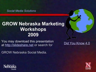 GROW Nebraska Marketing Workshops 2009 Social Media Solutions Did You Know 4.0 You may download this presentation at  http://slideshare.net   or search for    GROW Nebraska Social Media.    