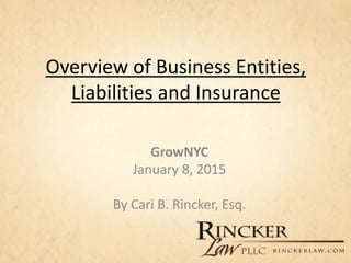 Overview of Business Entities,
Liabilities and Insurance
GrowNYC
January 8, 2015
By Cari B. Rincker, Esq.
 