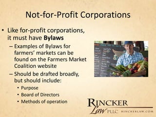 Not-for-Profit Corporations
• Like for-profit corporations,
it must have Bylaws
– Examples of Bylaws for
farmers’ markets ...
