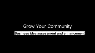 Grow Your Community
Business idea assessment and enhancement
 