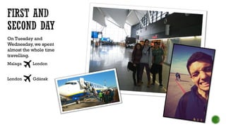 On Tuesday and
Wednesday, we spent
almost the whole time
travelling.
Malaga London
London Gdánsk
 