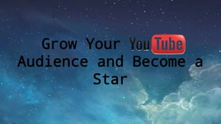 Grow Your
Audience and Become a
Star
 