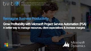 Reimagine Business Productivity
Grow Profitability with Microsoft Project Service Automation (PSA)
A better way to manage resources, client expectations & increase margins
Project and Business Productivity
Solutions Built for the Microsoft Cloud
 