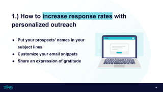 16
1.) How to increase response rates with
personalized outreach
● Put your prospects’ names in your
subject lines
● Customize your email snippets
● Share an expression of gratitude
 