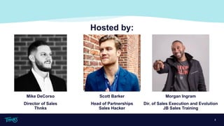 Hosted by:
2
Scott Barker
Head of Partnerships
Sales Hacker
Need Morgan’s headshot!
Mike DeCorso
Director of Sales
Thnks
Morgan Ingram
Dir. of Sales Execution and Evolution
JB Sales Training
 