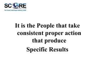 It is the People that take
consistent proper action
that produce
Specific Results

 