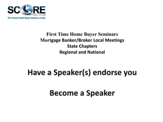 First Time Home Buyer Seminars
Mortgage Banker/Broker Local Meetings
State Chapters
Regional and National

Have a Speaker(s) endorse you
Become a Speaker

 