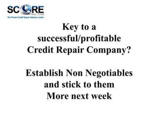 Key to a
successful/profitable
Credit Repair Company?
Establish Non Negotiables
and stick to them
More next week

 