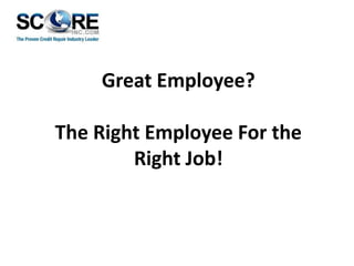 Great Employee?
The Right Employee For the
Right Job!

 