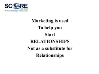 Marketing is used
To help you
Start
RELATIONSHIPS
Not as a substitute for
Relationships

 