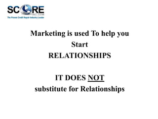 Marketing is used To help you
Start
RELATIONSHIPS
IT DOES NOT
substitute for Relationships

 