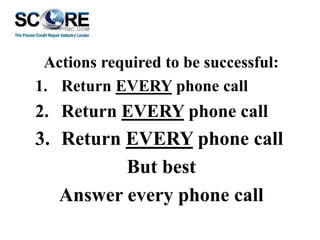 Actions required to be successful:
1. Return EVERY phone call

2. Return EVERY phone call

3. Return EVERY phone call
But best
Answer every phone call

 