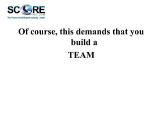 Of course, this demands that you
build a
TEAM

 