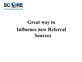 Great way to
Influence new Referral
Sources

 