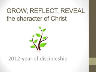 GROW, REFLECT, REVEAL
the character of Christ




2012-year of discipleship
 