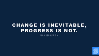 CHANGE IS INEVITABLE,
PROGRESS IS NOT.
M A X M C K E O W N
 