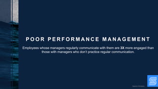 Quantum Workplace
P O O R P E R F O R M A N C E M A N A G E M E N T
Employees whose managers regularly communicate with them are 3X more engaged than
those with managers who don’t practice regular communication.
 
