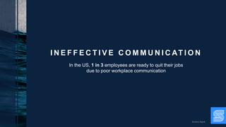 Dynamic Signal
I N E F F E C T I V E C O M M U N I C AT I O N
In the US, 1 in 3 employees are ready to quit their jobs
due to poor workplace communication
 