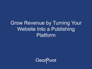 Grow Revenue by Turning Your
Website Into a Publishing
Platform
 