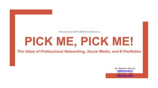 PICK ME, PICK ME!
The Value of Professional Networking, Social Media, and E-Portfolios
Presented at 2015 GROW Conference
By: Madeline Roberts
(@MadelineBray)
& Rachel A. Adler (@RachelA_Adler)
 