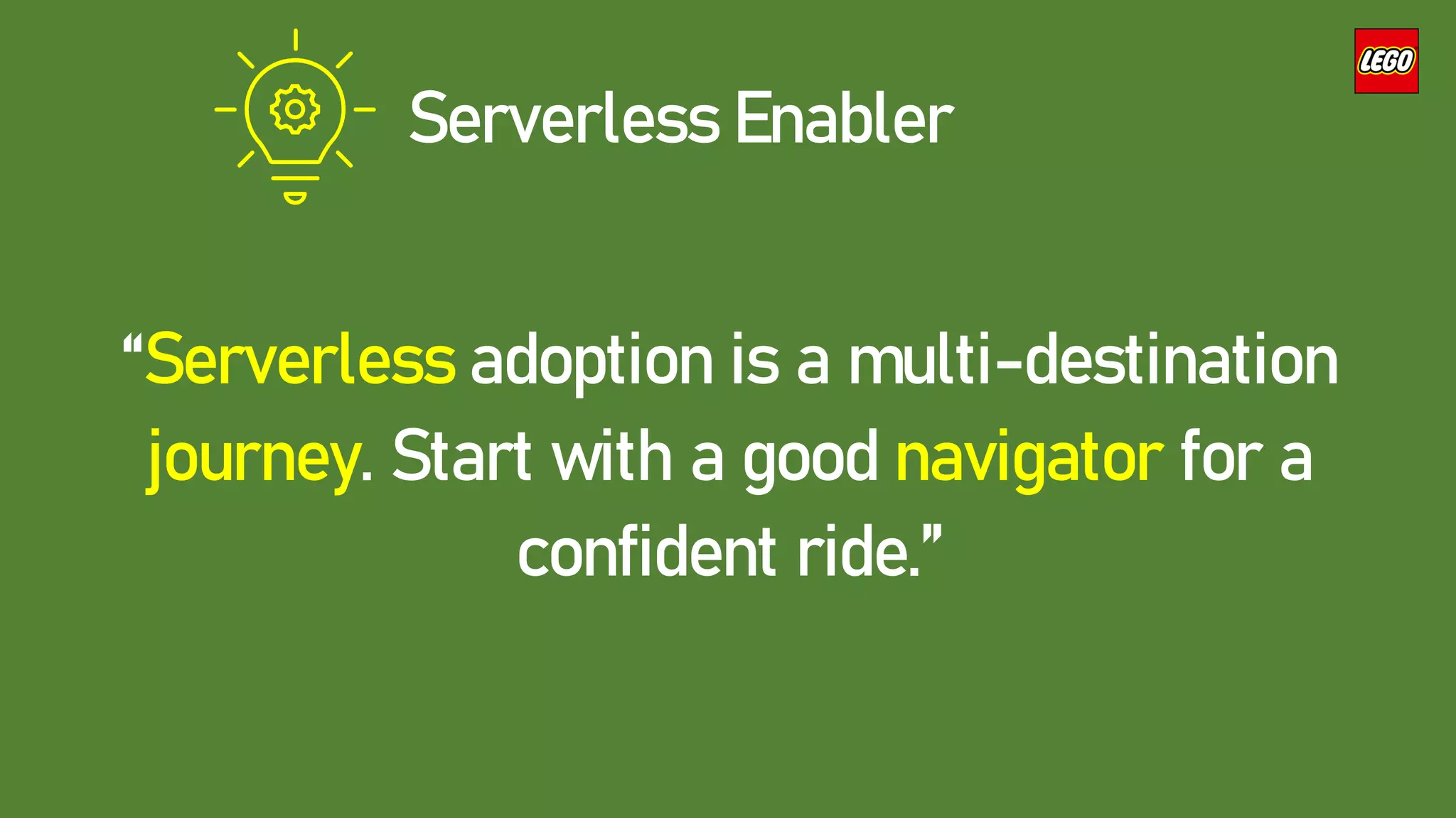 Serverless Enabler
“Serverless adoption is a multi-destination
journey. Start with a good navigator for a
confident ride.”
 