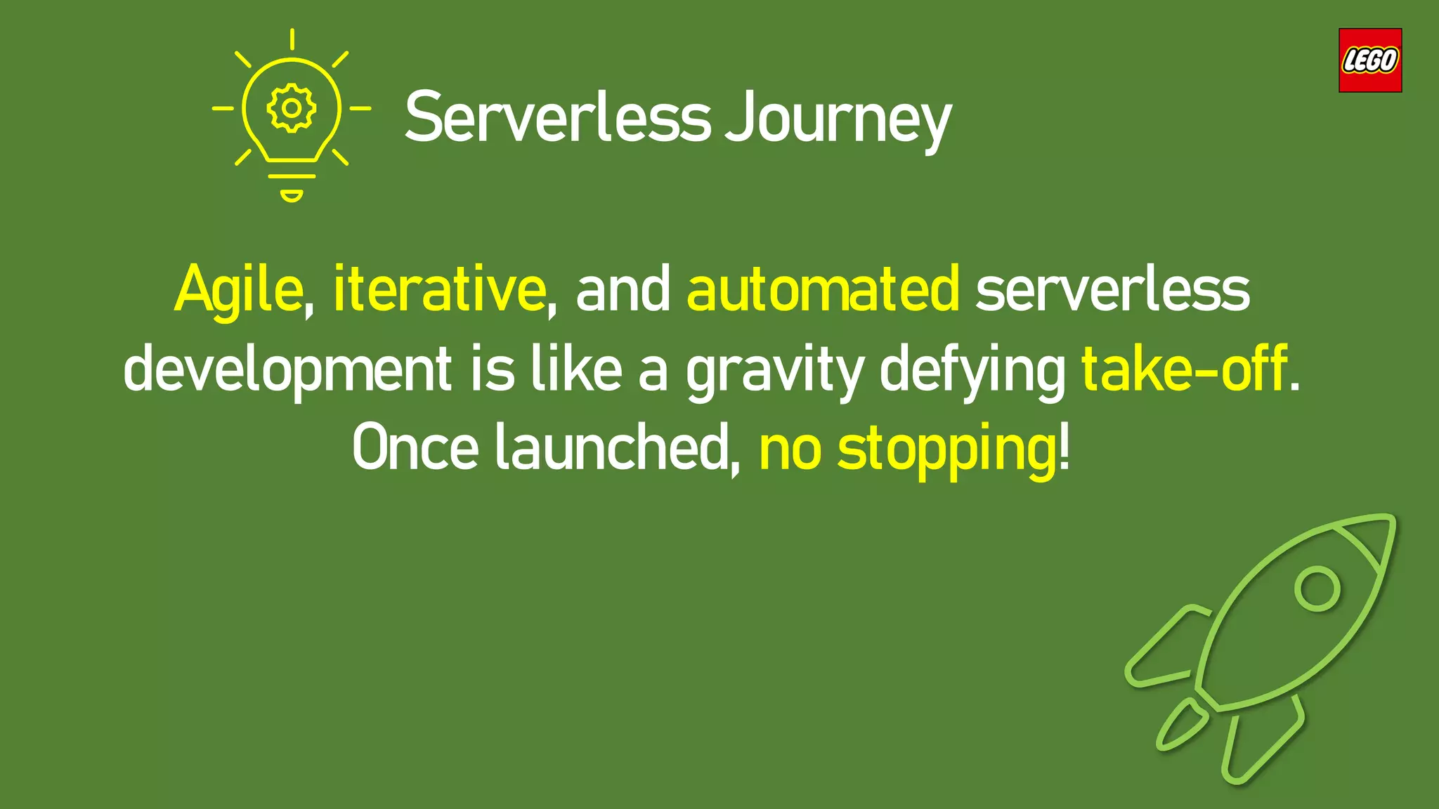 Agile, iterative, and automated serverless
development is like a gravity defying take-off.
Once launched, no stopping!
Serverless Journey
 