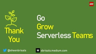 Go
Grow
Serverless Teams
@sheenbrisals
Thank
You
sbrisals.medium.com
 
