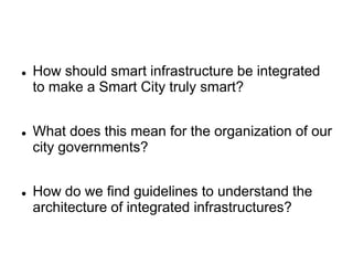  How should smart infrastructure be integrated
to make a Smart City truly smart?
 What does this mean for the organizati...