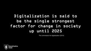 Digitalization is said to
be the single strongest
factor for change in society
up until 2025
The commission for digitaliza...