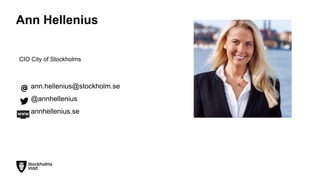 Ann Hellenius
CIO City of Stockholms
ann.hellenius@stockholm.se
@annhellenius
annhellenius.se
 
