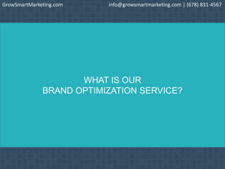 WHAT IS OUR
BRAND OPTIMIZATION SERVICE?
GrowSmartMarketing.com info@growsmartmarketing.com | (678) 831-4567
 