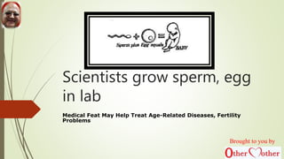 Scientists grow sperm, egg
in lab
Medical Feat May Help Treat Age-Related Diseases, Fertility
Problems
Brought to you by
 