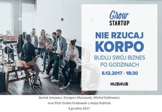 Bartek	
  Janowicz,	
  Grzegorz	
  Maciaszek,	
  Michał	
  Gołkiewicz	
  
oraz	
  Piotr	
  Grabo	
  Grabowski	
  z	
  ekipą	
  HubHub	
  
6	
  grudnia	
  2017	
  
 